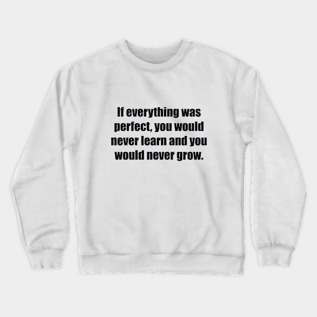 If everything was perfect, you would never learn and you would never grow Crewneck Sweatshirt by BL4CK&WH1TE 